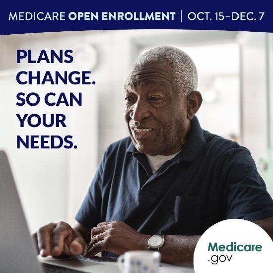 Image used with the permission of the Centers for Medicare & Medicaid Services. Text reads, “Medicare Open Enrollment. Oct. 15-Dec. 7. Plans change. So can your needs. Medicare.gov”