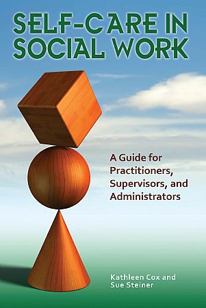 Self-Care in Social Work: A Guide for Practitioners, Supervisors, and Administrators, Kathleen Cox and Sue Steiner
