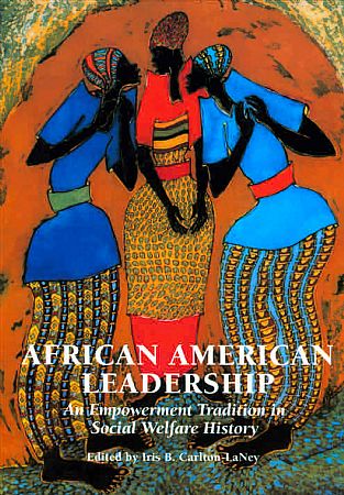 African American Leadership: An Empowerment Tradition in Social Welfare History by Iris B. Carlton-LaNey, Editor